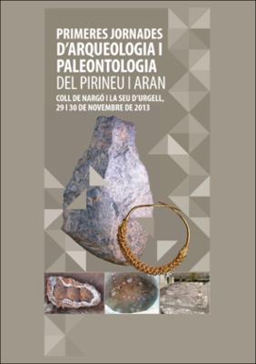 Primeres Jornades d'Arqueologia i Paleontologia del Pirineu i Aran: Actes: Coll de Nargó i la Seu d'Urgell, 29 i 30 de novembre de 2013