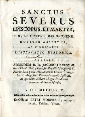 Sanctus Severus, episcopus et martyr, sedi et civitati Barcinonensi, noviter assertus ac vindicatus : dissertatio historica