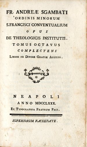 Fr. Andreae Sgambati Ordinis Minorum Sancti Francisci Conventualium Opus de theologicis institutis