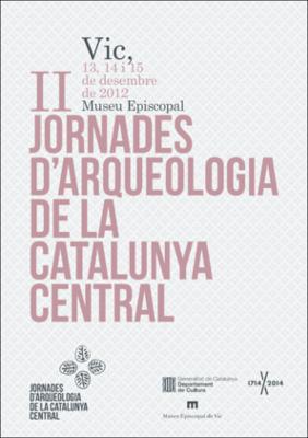 II Jornades d'Arqueologia de la Catalunya Central: Actes : Vic, 13, 14 i 15 de desembre de 2012